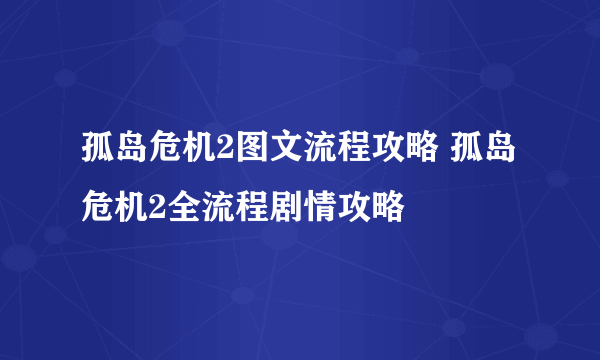 孤岛危机2图文流程攻略 孤岛危机2全流程剧情攻略