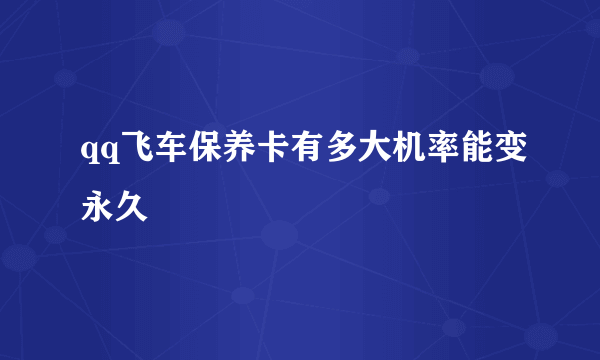 qq飞车保养卡有多大机率能变永久