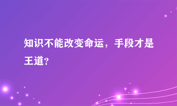 知识不能改变命运，手段才是王道？