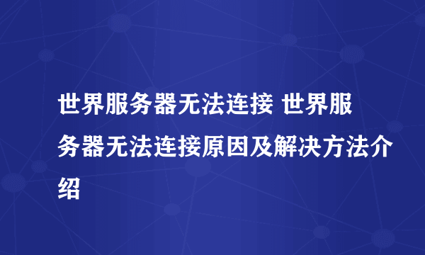 世界服务器无法连接 世界服务器无法连接原因及解决方法介绍