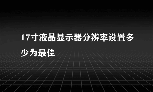 17寸液晶显示器分辨率设置多少为最佳