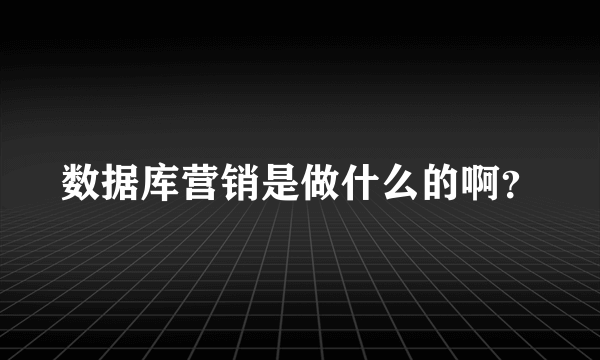 数据库营销是做什么的啊？