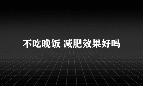 不吃晚饭 减肥效果好吗