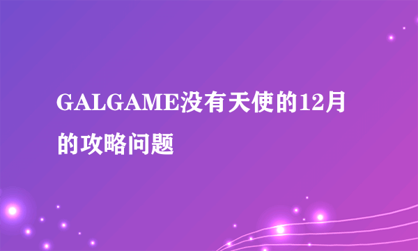 GALGAME没有天使的12月的攻略问题