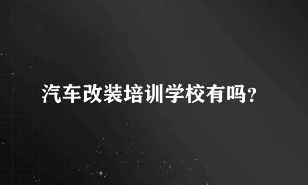 汽车改装培训学校有吗？