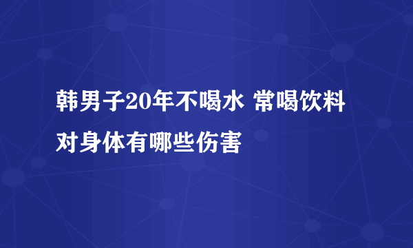 韩男子20年不喝水 常喝饮料对身体有哪些伤害