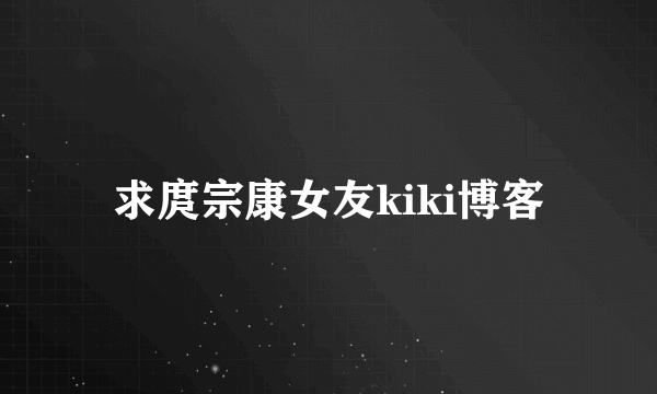 求庹宗康女友kiki博客