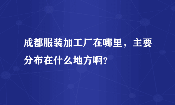 成都服装加工厂在哪里，主要分布在什么地方啊？