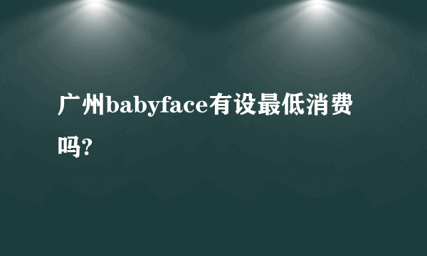 广州babyface有设最低消费吗?