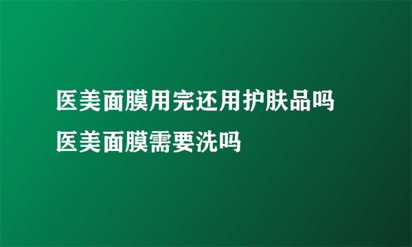 医美面膜用完还用护肤品吗 医美面膜需要洗吗