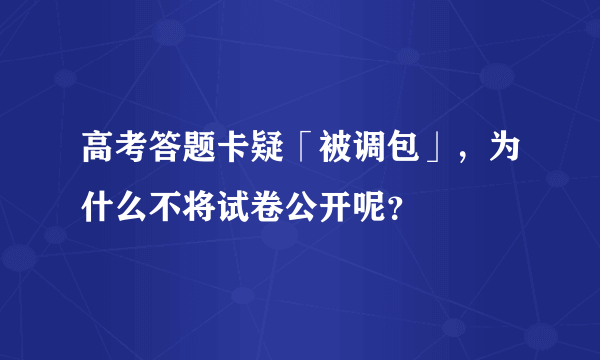 高考答题卡疑「被调包」，为什么不将试卷公开呢？