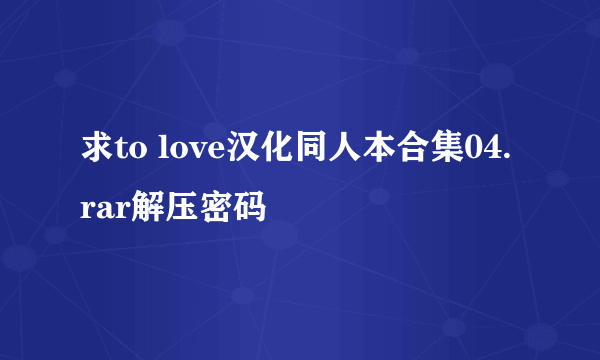 求to love汉化同人本合集04.rar解压密码