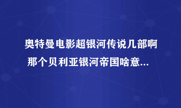 奥特曼电影超银河传说几部啊 那个贝利亚银河帝国啥意思啊，还有啥外传啥玩意啊