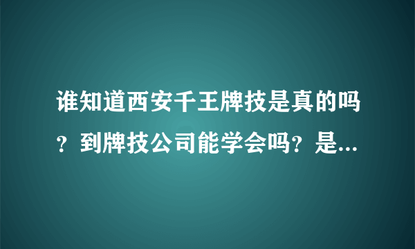 谁知道西安千王牌技是真的吗？到牌技公司能学会吗？是骗人的吗？