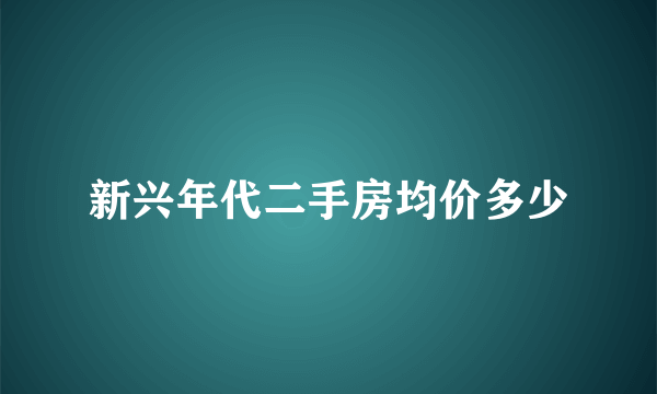 新兴年代二手房均价多少