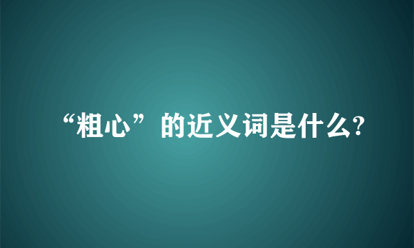 “粗心”的近义词是什么?