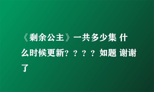 《剩余公主》一共多少集 什么时候更新？？？？如题 谢谢了