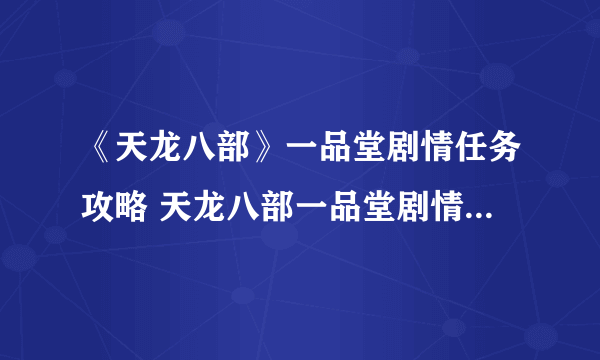 《天龙八部》一品堂剧情任务攻略 天龙八部一品堂剧情任务怎么做