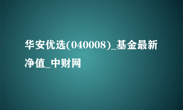 华安优选(040008)_基金最新净值_中财网