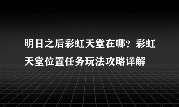 明日之后彩虹天堂在哪？彩虹天堂位置任务玩法攻略详解