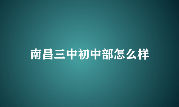 南昌三中初中部怎么样