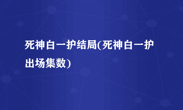 死神白一护结局(死神白一护出场集数)