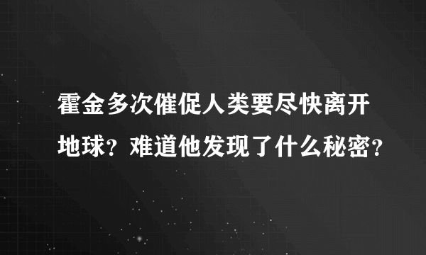 霍金多次催促人类要尽快离开地球？难道他发现了什么秘密？