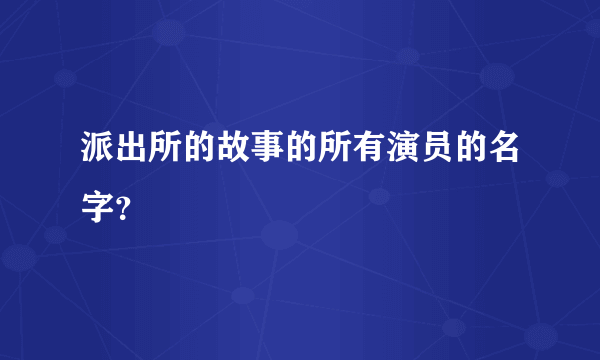 派出所的故事的所有演员的名字？