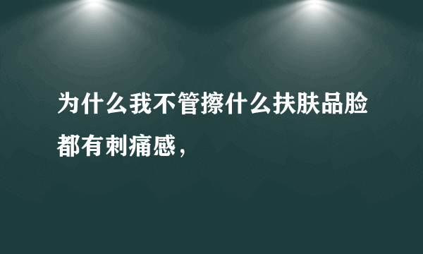 为什么我不管擦什么扶肤品脸都有刺痛感，