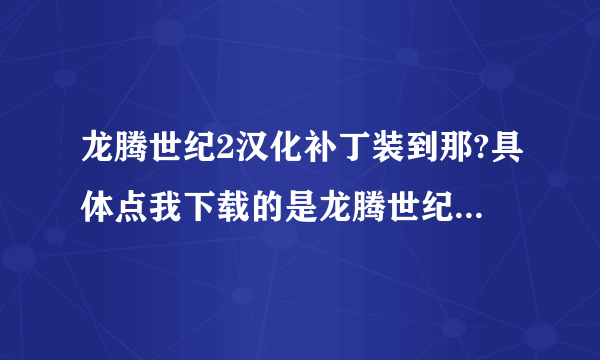 龙腾世纪2汉化补丁装到那?具体点我下载的是龙腾世纪2多国语言版本的我 汉化补丁下载到那啊？