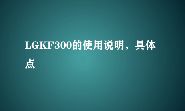 LGKF300的使用说明，具体点