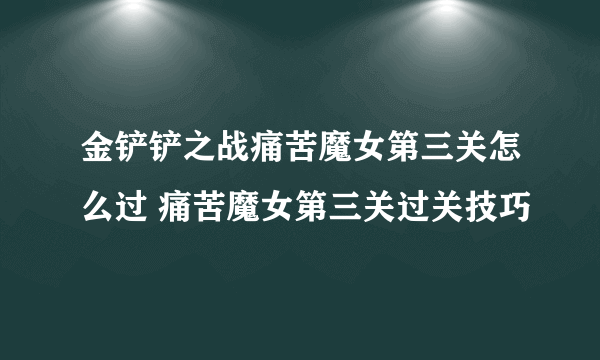 金铲铲之战痛苦魔女第三关怎么过 痛苦魔女第三关过关技巧