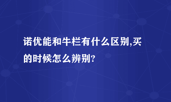 诺优能和牛栏有什么区别,买的时候怎么辨别?