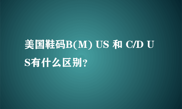 美国鞋码B(M) US 和 C/D US有什么区别？