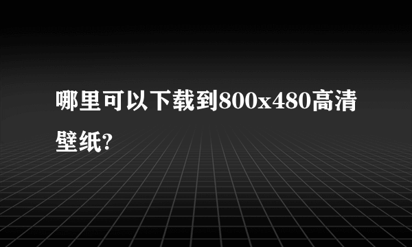 哪里可以下载到800x480高清壁纸?