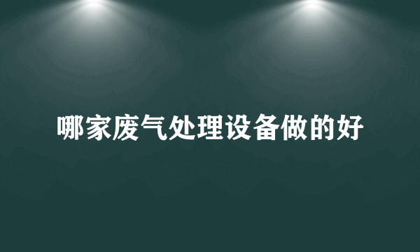 哪家废气处理设备做的好