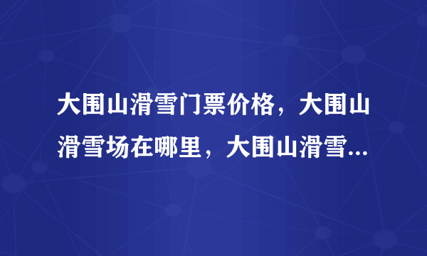 大围山滑雪门票价格，大围山滑雪场在哪里，大围山滑雪浏阳地区哪十最