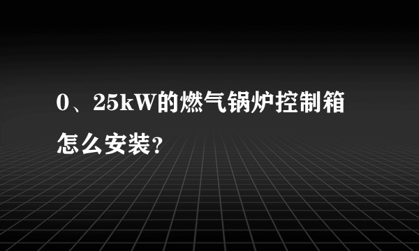 0、25kW的燃气锅炉控制箱怎么安装？