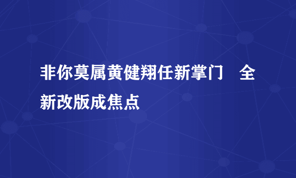 非你莫属黄健翔任新掌门   全新改版成焦点