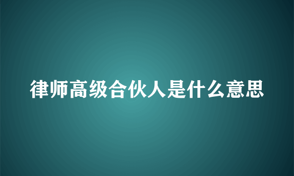 律师高级合伙人是什么意思