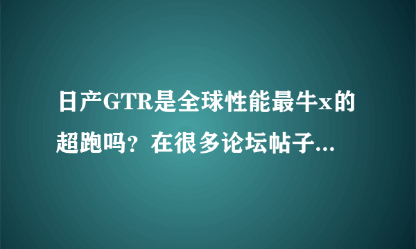 日产GTR是全球性能最牛x的超跑吗？在很多论坛帖子上都说GTR不论性能还是质量完爆法拉利，兰博基尼