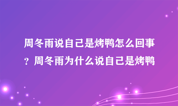 周冬雨说自己是烤鸭怎么回事？周冬雨为什么说自己是烤鸭