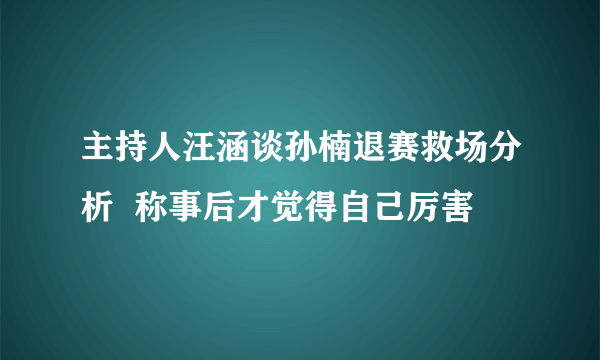 主持人汪涵谈孙楠退赛救场分析  称事后才觉得自己厉害