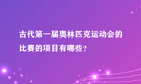 古代第一届奥林匹克运动会的比赛的项目有哪些？