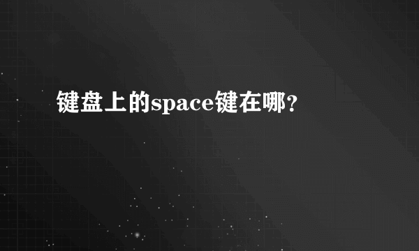 键盘上的space键在哪？