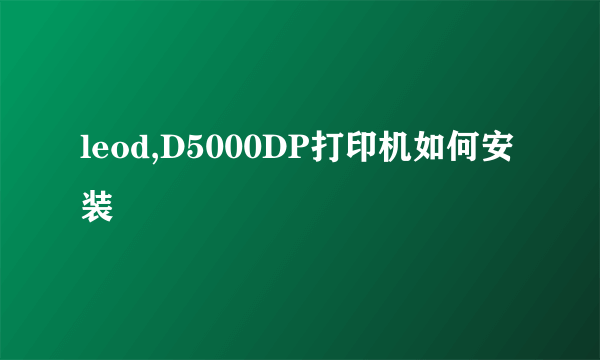 leod,D5000DP打印机如何安装