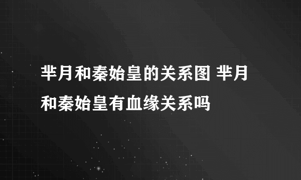 芈月和秦始皇的关系图 芈月和秦始皇有血缘关系吗