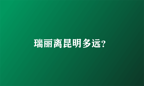 瑞丽离昆明多远？