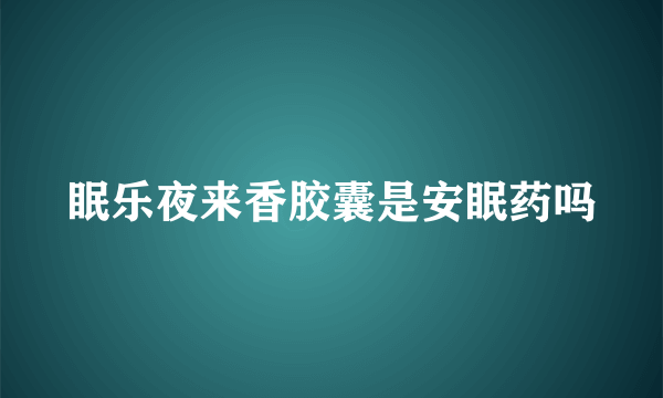 眠乐夜来香胶囊是安眠药吗