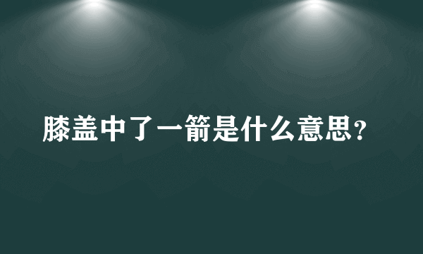 膝盖中了一箭是什么意思？